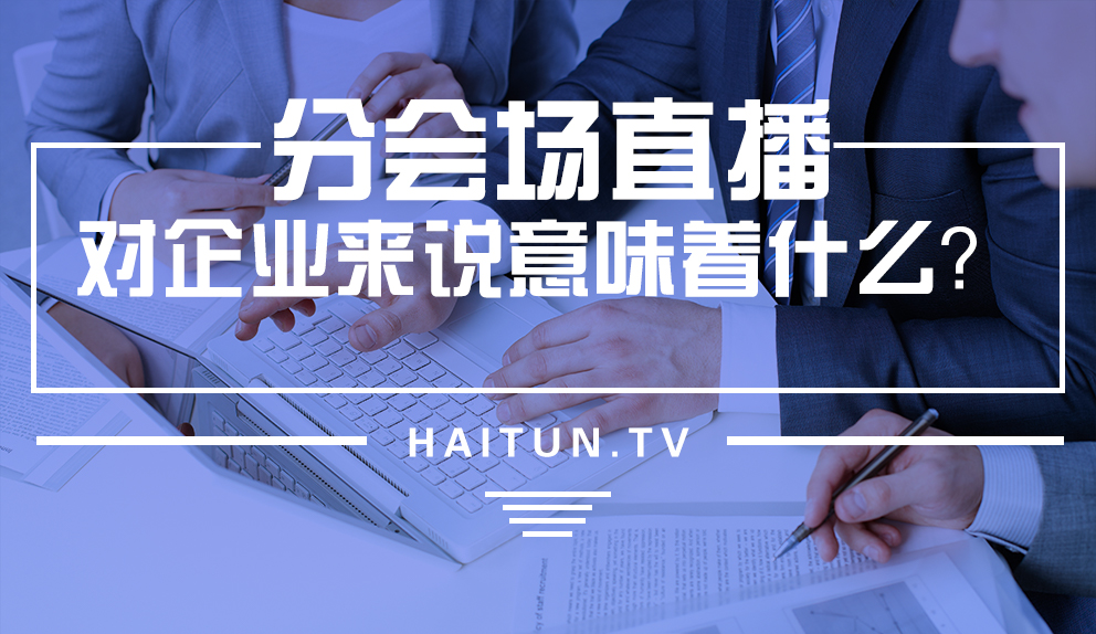 分会场网络直播对企业来说意味着什么？