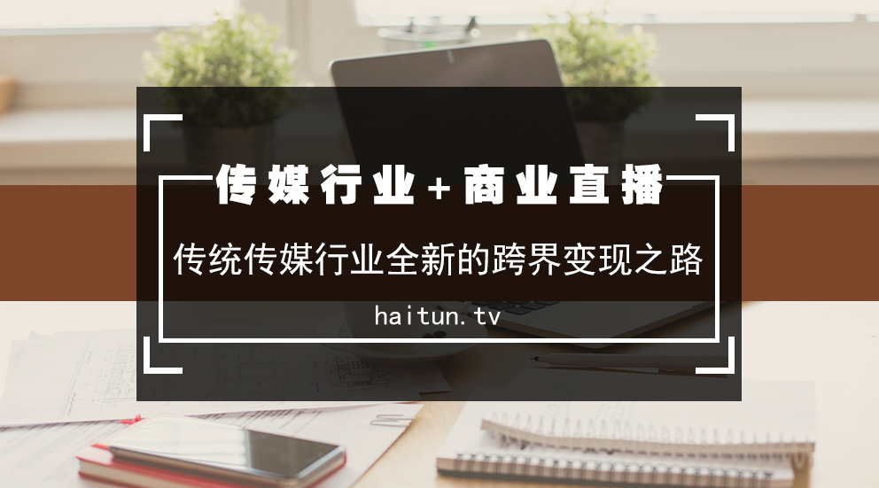 移动互联网时代，传媒行业+商业直播将拥有无限可能